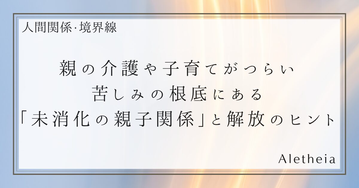 介護・子育てがつらいのは、あなたのせいじゃない。癒されない親子の傷
